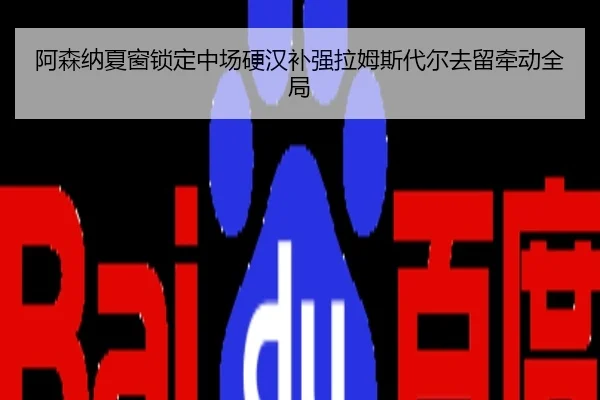 阿森纳夏窗锁定中场硬汉补强拉姆斯代尔去留牵动全局