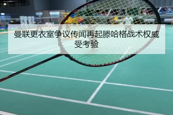 曼联更衣室争议传闻再起滕哈格战术权威受考验